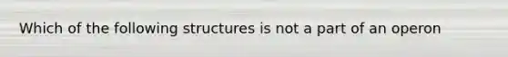 Which of the following structures is not a part of an operon