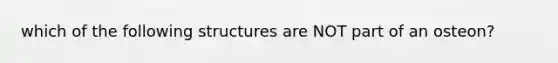 which of the following structures are NOT part of an osteon?