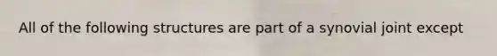 All of the following structures are part of a synovial joint except