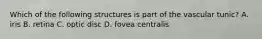 Which of the following structures is part of the vascular tunic? A. iris B. retina C. optic disc D. fovea centralis