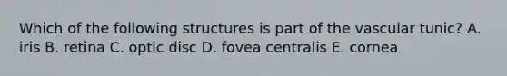 Which of the following structures is part of the vascular tunic? A. iris B. retina C. optic disc D. fovea centralis E. cornea