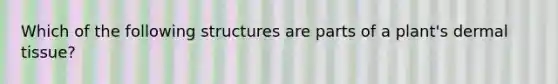 Which of the following structures are parts of a plant's dermal tissue?