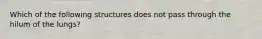 Which of the following structures does not pass through the hilum of the lungs?
