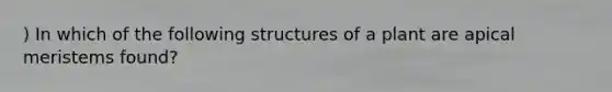 ) In which of the following structures of a plant are apical meristems found?