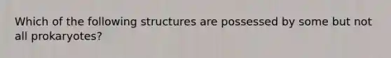 Which of the following structures are possessed by some but not all prokaryotes?