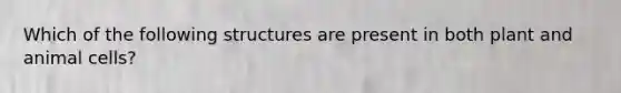 Which of the following structures are present in both plant and animal cells?