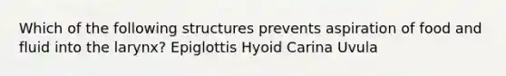 Which of the following structures prevents aspiration of food and fluid into the larynx? Epiglottis Hyoid Carina Uvula