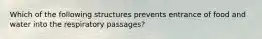 Which of the following structures prevents entrance of food and water into the respiratory passages?