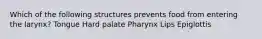 Which of the following structures prevents food from entering the larynx? Tongue Hard palate Pharynx Lips Epiglottis