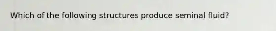 Which of the following structures produce seminal fluid?