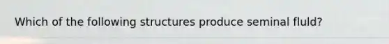 Which of the following structures produce seminal fluld?