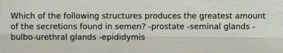 Which of the following structures produces the greatest amount of the secretions found in semen? -prostate -seminal glands -bulbo-urethral glands -epididymis