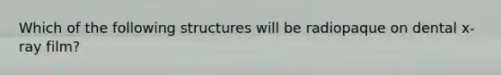 Which of the following structures will be radiopaque on dental x-ray film?