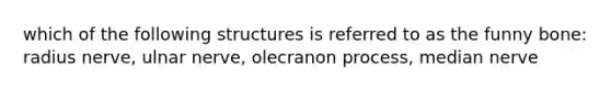 which of the following structures is referred to as the funny bone: radius nerve, ulnar nerve, olecranon process, median nerve