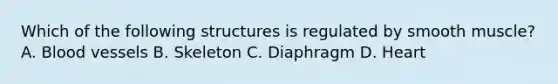 Which of the following structures is regulated by smooth muscle? A. Blood vessels B. Skeleton C. Diaphragm D. Heart