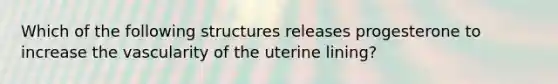 Which of the following structures releases progesterone to increase the vascularity of the uterine lining?