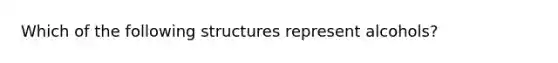 Which of the following structures represent alcohols?