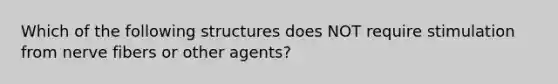 Which of the following structures does NOT require stimulation from nerve fibers or other agents?