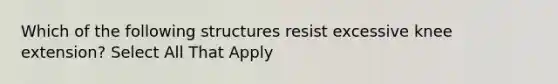 Which of the following structures resist excessive knee extension? Select All That Apply