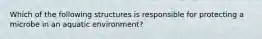 Which of the following structures is responsible for protecting a microbe in an aquatic environment?