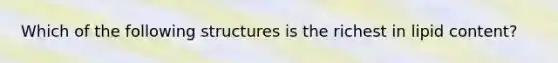 Which of the following structures is the richest in lipid content?