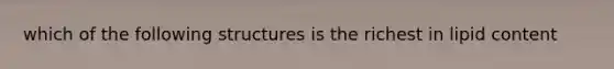 which of the following structures is the richest in lipid content