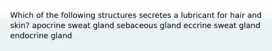 Which of the following structures secretes a lubricant for hair and skin? apocrine sweat gland sebaceous gland eccrine sweat gland endocrine gland