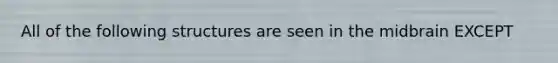 All of the following structures are seen in the midbrain EXCEPT