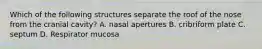 Which of the following structures separate the roof of the nose from the cranial cavity? A. nasal apertures B. cribriform plate C. septum D. Respirator mucosa