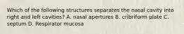 Which of the following structures separates the nasal cavity into right and left cavities? A. nasal apertures B. cribriform plate C. septum D. Respirator mucosa