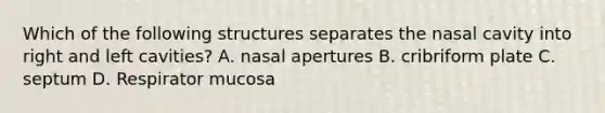 Which of the following structures separates the nasal cavity into right and left cavities? A. nasal apertures B. cribriform plate C. septum D. Respirator mucosa