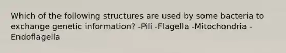 Which of the following structures are used by some bacteria to exchange genetic information? -Pili -Flagella -Mitochondria -Endoflagella