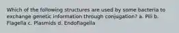 Which of the following structures are used by some bacteria to exchange genetic information through conjugation? a. Pili b. Flagella c. Plasmids d. Endoflagella