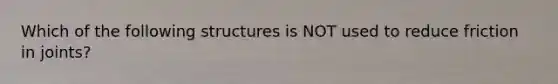 Which of the following structures is NOT used to reduce friction in joints?