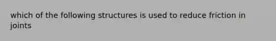 which of the follo<a href='https://www.questionai.com/knowledge/k0difKoW8F-wing-structures' class='anchor-knowledge'>wing structures</a> is used to reduce friction in joints