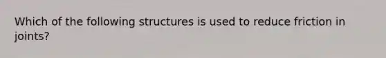 Which of the following structures is used to reduce friction in joints?