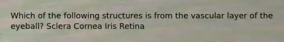 Which of the following structures is from the vascular layer of the eyeball? Sclera Cornea Iris Retina