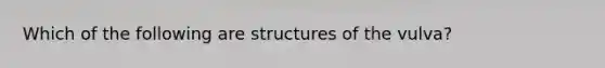 Which of the following are structures of the vulva?