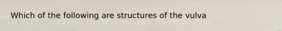 Which of the following are structures of the vulva