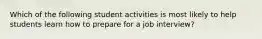 Which of the following student activities is most likely to help students learn how to prepare for a job interview?