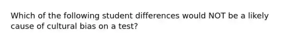 Which of the following student differences would NOT be a likely cause of cultural bias on a test?