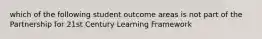 which of the following student outcome areas is not part of the Partnership for 21st Century Learning Framework