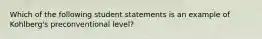 Which of the following student statements is an example of Kohlberg's preconventional level?