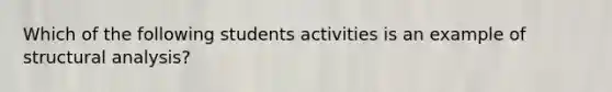 Which of the following students activities is an example of structural analysis?