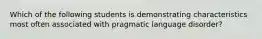 Which of the following students is demonstrating characteristics most often associated with pragmatic language disorder?