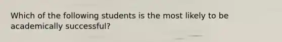 Which of the following students is the most likely to be academically successful?