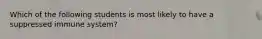 Which of the following students is most likely to have a suppressed immune system?