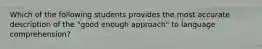 Which of the following students provides the most accurate description of the "good enough approach" to language comprehension?