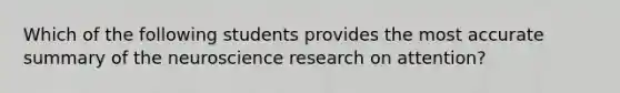 Which of the following students provides the most accurate summary of the neuroscience research on attention?