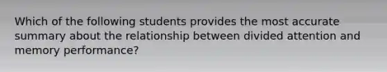 Which of the following students provides the most accurate summary about the relationship between divided attention and memory performance?